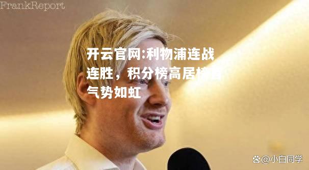 开云官网:利物浦连战连胜，积分榜高居榜首气势如虹