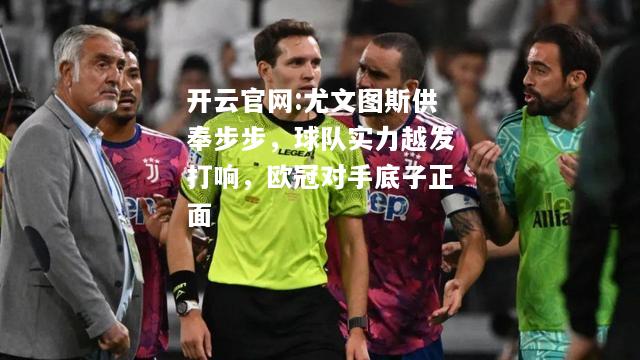 开云官网:尤文图斯供奉步步，球队实力越发打响，欧冠对手底子正面