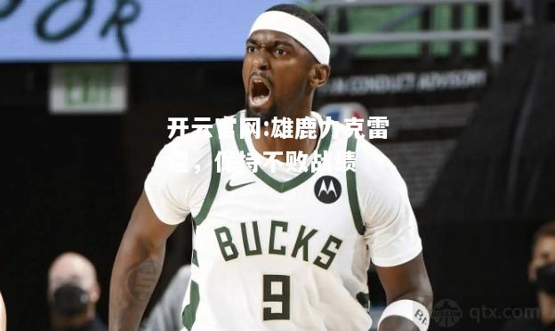 开云官网:雄鹿力克雷霆，保持不败战绩
