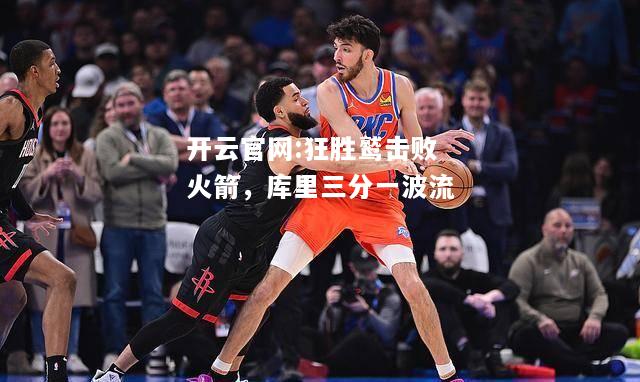 开云官网:狂胜鹫击败火箭，库里三分一波流