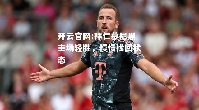 开云官网:拜仁慕尼黑主场轻胜，慢慢找回状态