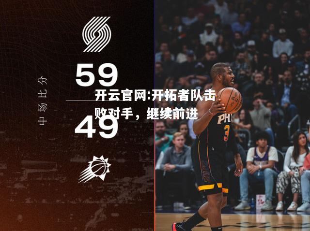 开云官网:开拓者队击败对手，继续前进