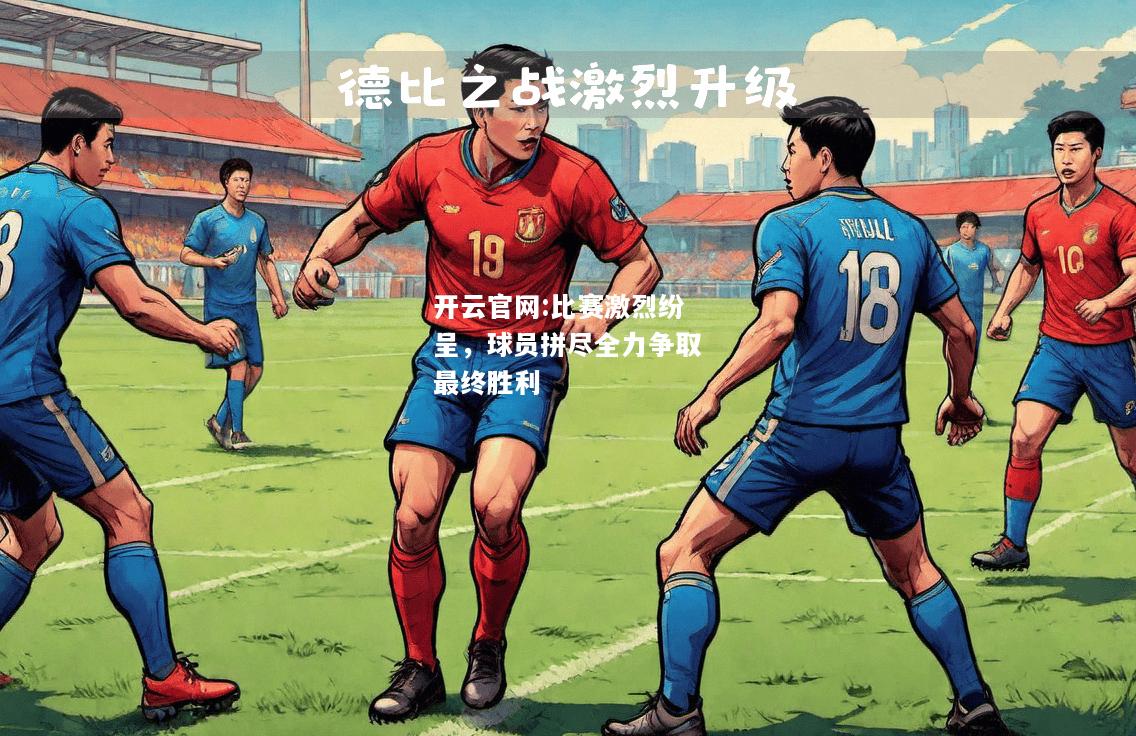 开云官网:比赛激烈纷呈，球员拼尽全力争取最终胜利