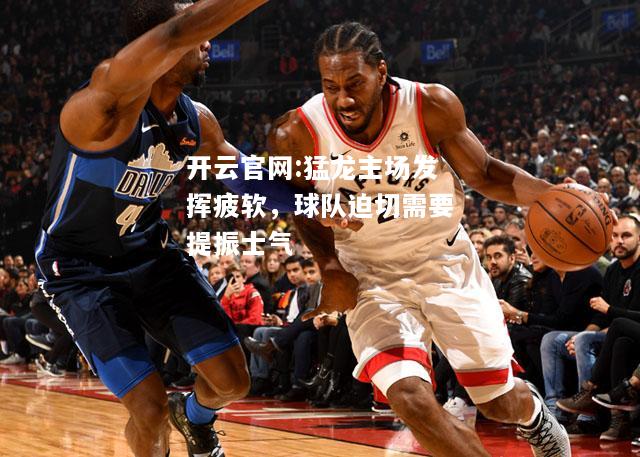 开云官网:猛龙主场发挥疲软，球队迫切需要提振士气