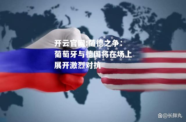开云官网:葡德之争：葡萄牙与德国将在场上展开激烈对抗