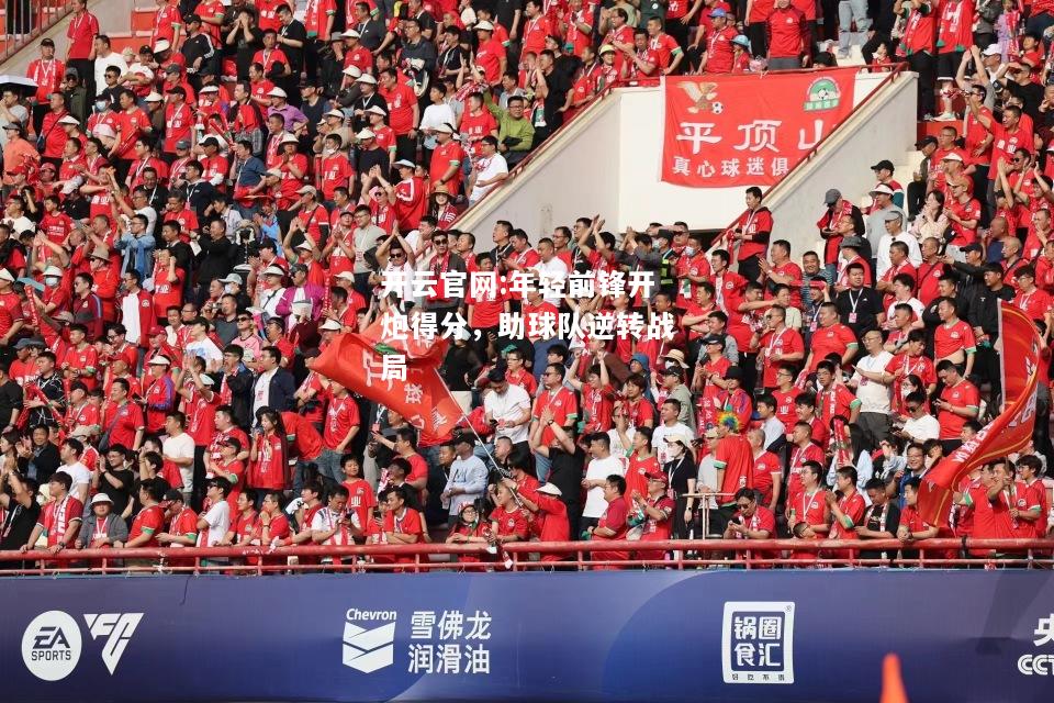 开云官网:年轻前锋开炮得分，助球队逆转战局