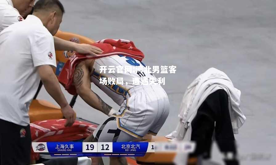 开云官网:河北男篮客场败局，遭遇失利