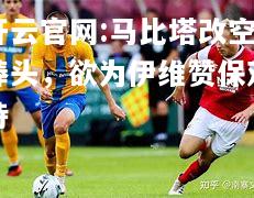 开云官网:马比塔改空棒头，欲为伊维赞保双持