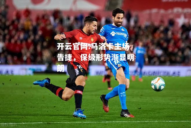 开云官网:马洛卡主场告捷，保级形势渐显明朗