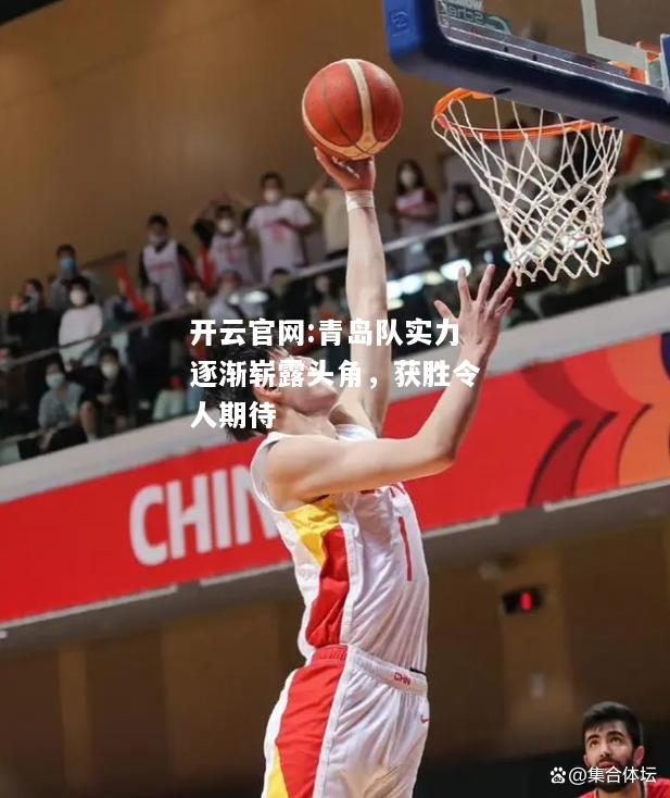 开云官网:青岛队实力逐渐崭露头角，获胜令人期待