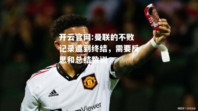 开云官网:曼联的不败记录遭到终结，需要反思和总结教训