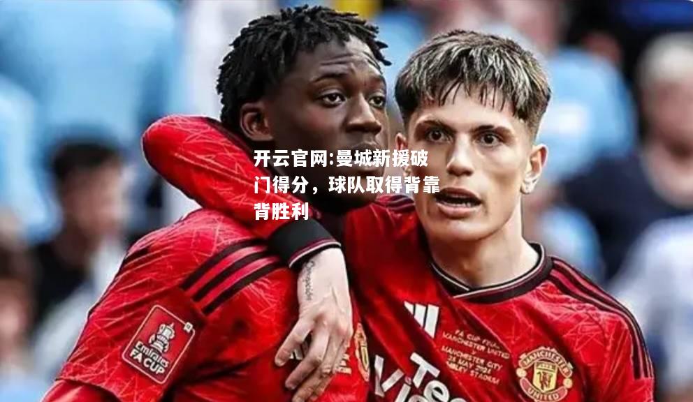 开云官网:曼城新援破门得分，球队取得背靠背胜利