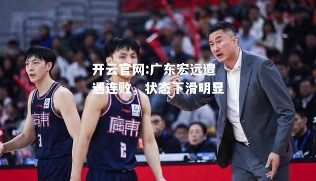 开云官网:广东宏远遭遇连败，状态下滑明显