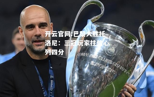 开云官网:巴黎大胜托洛尼：三冠玩家拄信心列四分
