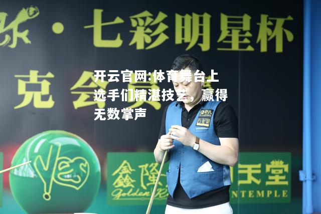 开云官网:体育舞台上选手们精湛技艺，赢得无数掌声