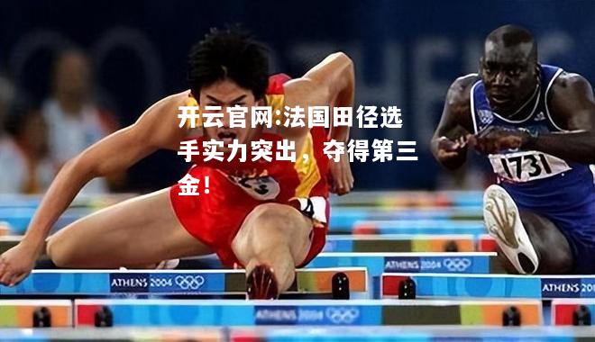 开云官网:法国田径选手实力突出，夺得第三金！