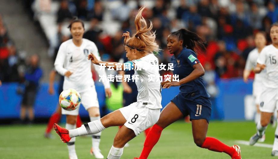开云官网:加拿大女足冲击世界杯，实力突出