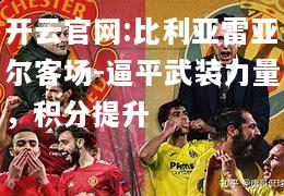 开云官网:比利亚雷亚尔客场-逼平武装力量，积分提升