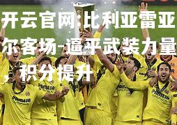 开云官网:比利亚雷亚尔客场-逼平武装力量，积分提升