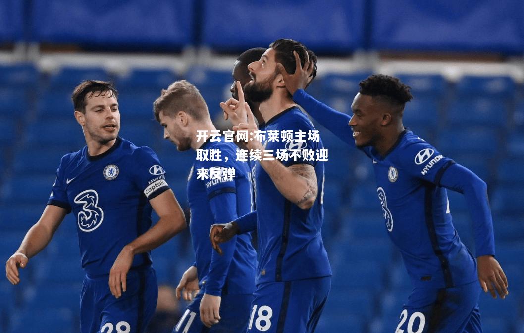 开云官网:布莱顿主场取胜，连续三场不败迎来反弹