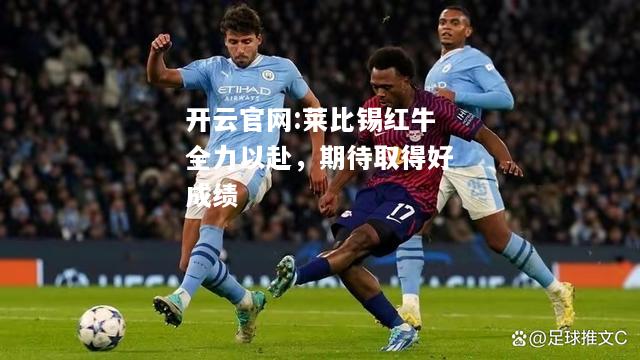 开云官网:莱比锡红牛全力以赴，期待取得好成绩
