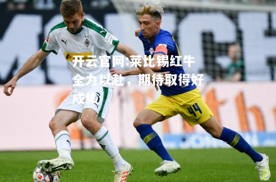 开云官网:莱比锡红牛全力以赴，期待取得好成绩