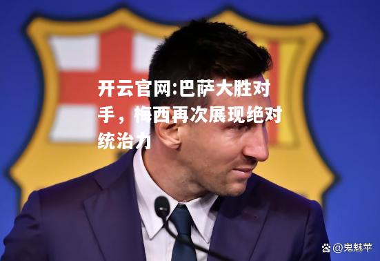 开云官网:巴萨大胜对手，梅西再次展现绝对统治力