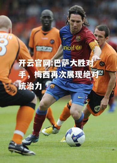 开云官网:巴萨大胜对手，梅西再次展现绝对统治力