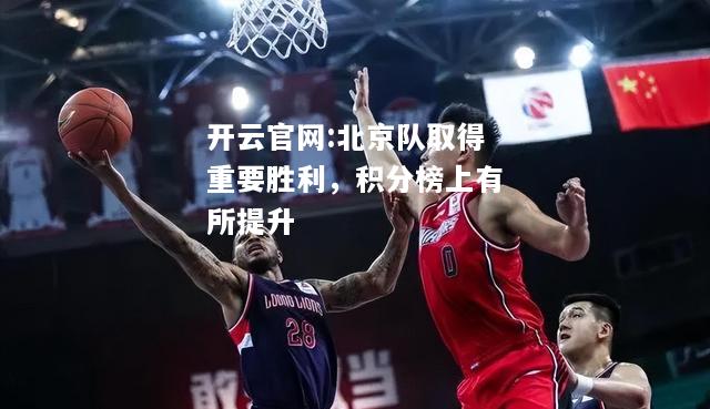 开云官网:北京队取得重要胜利，积分榜上有所提升