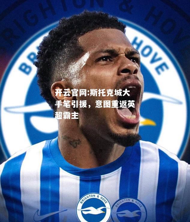 开云官网:斯托克城大手笔引援，意图重返英超霸主