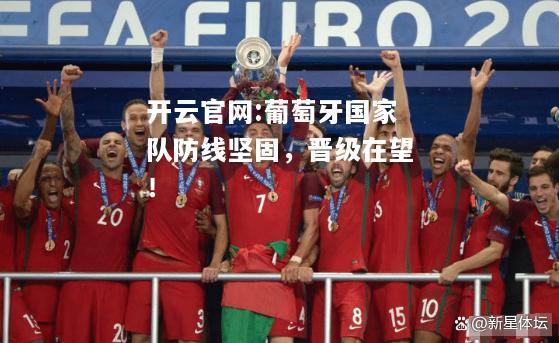 开云官网:葡萄牙国家队防线坚固，晋级在望！