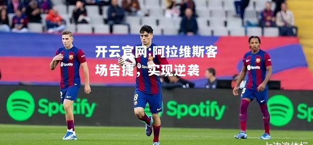 开云官网:阿拉维斯客场告捷，实现逆袭