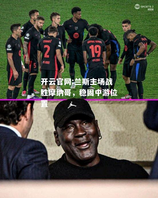 开云官网:兰斯主场战胜摩纳哥，稳固中游位置
