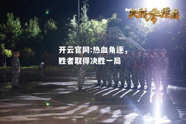 开云官网:热血角逐，胜者取得决胜一局