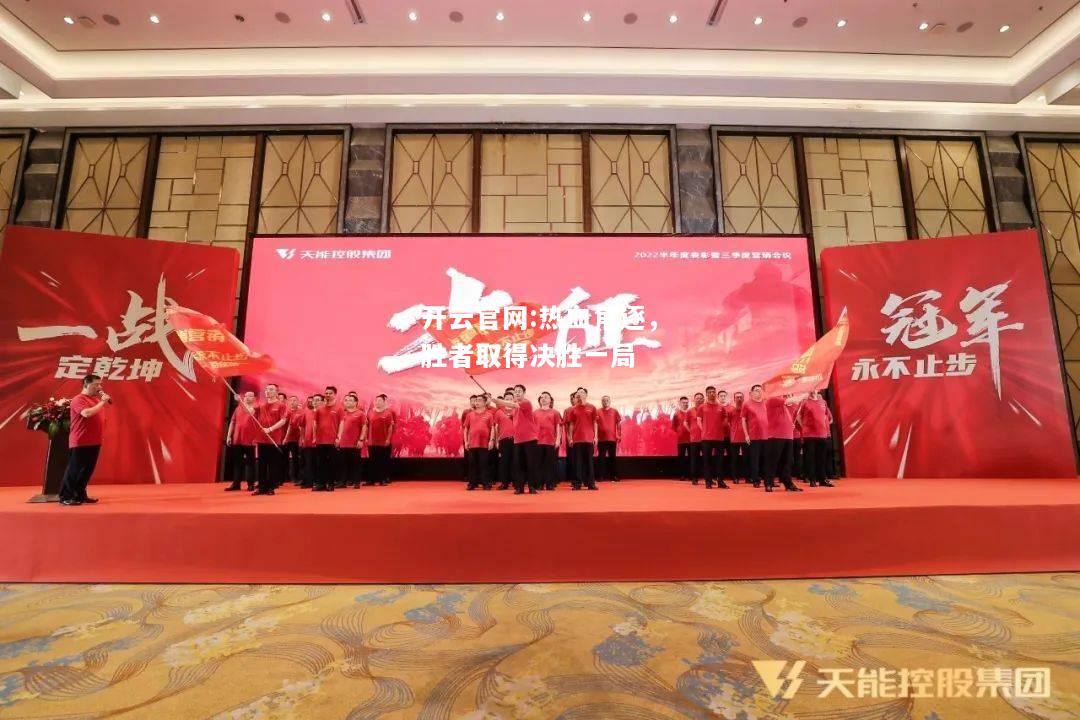 开云官网:热血角逐，胜者取得决胜一局