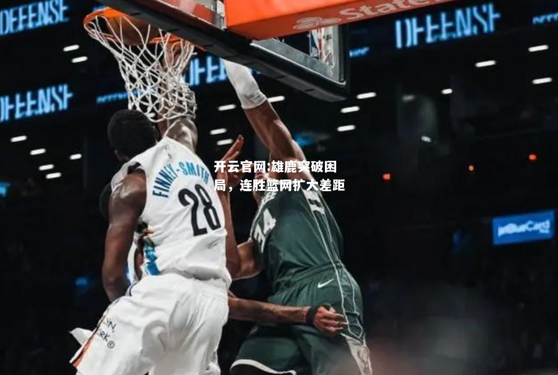 开云官网:雄鹿突破困局，连胜篮网扩大差距