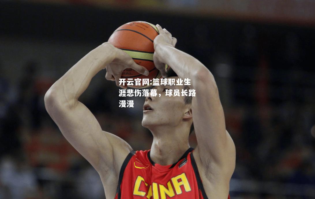 开云官网:篮球职业生涯悲伤落幕，球员长路漫漫