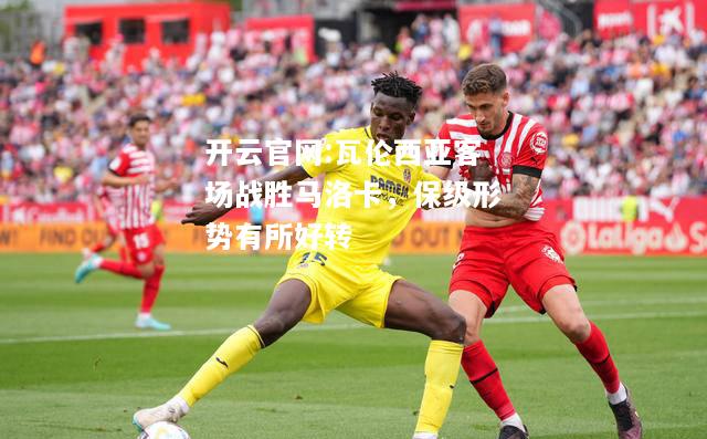 开云官网:瓦伦西亚客场战胜马洛卡，保级形势有所好转