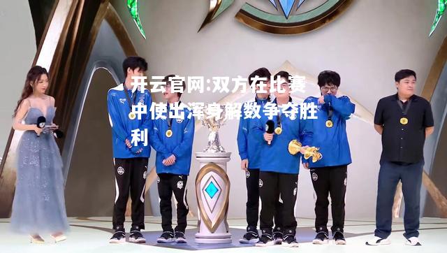 开云官网:双方在比赛中使出浑身解数争夺胜利