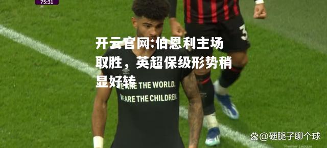 开云官网:伯恩利主场取胜，英超保级形势稍显好转