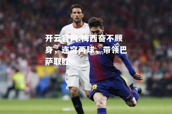 开云官网:梅西奋不顾身，连突两球，带领巴萨取胜