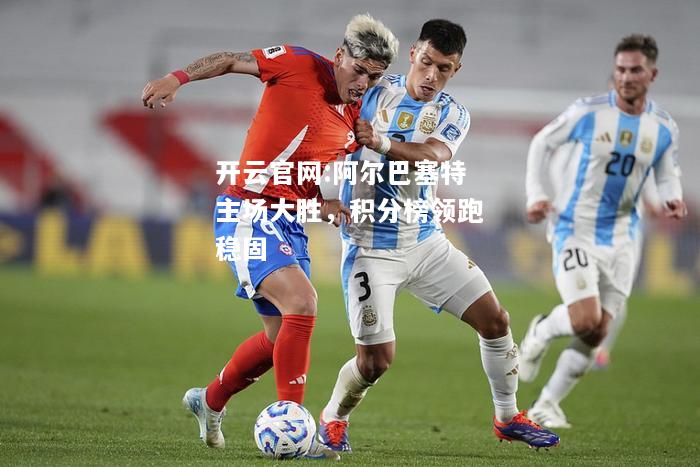 开云官网:阿尔巴塞特主场大胜，积分榜领跑稳固