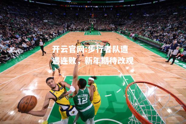 开云官网:步行者队遭遇连败，新年期待改观