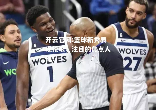 开云官网:篮球新秀表现抢眼，注目的焦点人物！