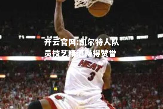 开云官网:凯尔特人队员技艺精湛赚得赞誉