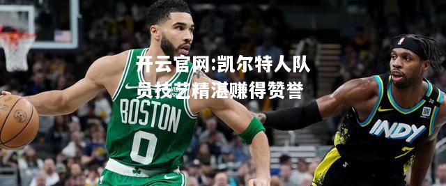 开云官网:凯尔特人队员技艺精湛赚得赞誉
