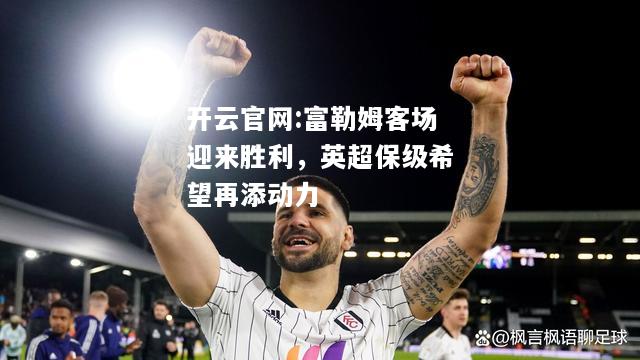 开云官网:富勒姆客场迎来胜利，英超保级希望再添动力