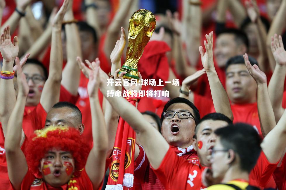 开云官网:球场上一场搏命战将即将打响