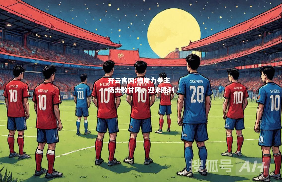 开云官网:梅斯力争主场击败甘冈，迎来胜利