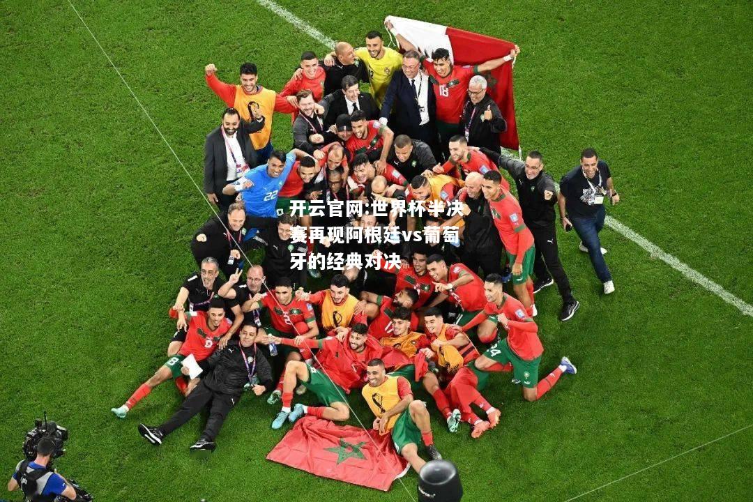开云官网:世界杯半决赛再现阿根廷vs葡萄牙的经典对决